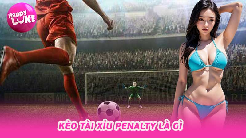 Kèo Tài Xỉu Penalty Là Gì Khái Niệm Cơ Bản Cho Bet Thủ Mới